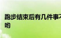 跑步结束后有几件事不做不行不看真的会后悔哟