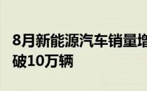 8月新能源汽车销量增长势头明显 批发销量突破10万辆