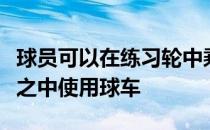 球员可以在练习轮中乘坐球车球童可以在赛事之中使用球车