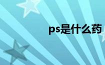 ps是什么药（ps是什么）