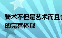 骑术不但是艺术而且也是一种哲学及文化修养的完善体现