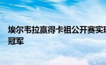 埃尔韦拉赢得卡祖公开赛实现了个人职业生涯的首个欧巡赛冠军