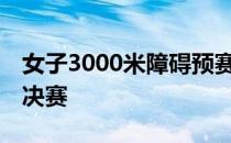 女子3000米障碍预赛争夺许双双第28名无缘决赛