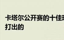 卡塔尔公开赛的十佳球有六个球都是国乒选手打出的