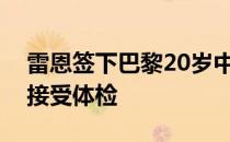 雷恩签下巴黎20岁中锋卡利穆恩多球员今天接受体检