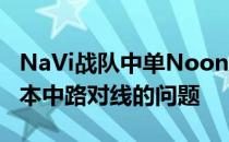 NaVi战队中单Noone在直播中聊到了当前版本中路对线的问题