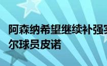 阿森纳希望继续补强实力有意引进比利亚雷亚尔球员皮诺