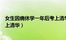 女生因病休学一年后考上清华北大（女生因病休学一年后考上清华）