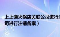 上上谦火锅店关联公司进行注销备案（上上谦火锅店关联公司进行注销备案）