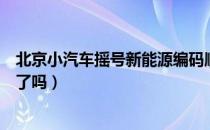 北京小汽车摇号新能源编码顺序（北京取消新能源汽车摇号了吗）