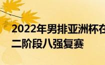 2022年男排亚洲杯在泰国佛统府继续进行第二阶段八强复赛