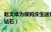 赵文卓为保姆庆生送钻（赵文卓为保姆庆生送钻石）