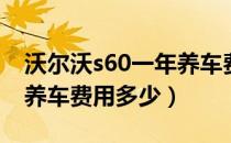 沃尔沃s60一年养车费要多少钱（沃尔沃S60养车费用多少）