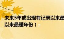 未来5年或出现有记录以来最暖年份（未来5年或出现有记录以来最暖年份）