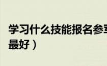 学习什么技能报名参军有优势（学习什么技能最好）