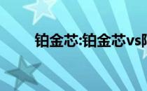 铂金芯:铂金芯vs阿特兹 哪个更好？