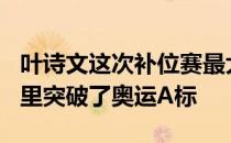 叶诗文这次补位赛最大收获就是在200混预赛里突破了奥运A标