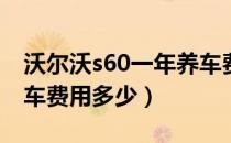 沃尔沃s60一年养车费用多少（沃尔沃S60养车费用多少）