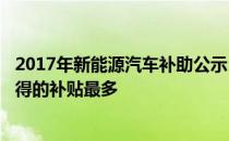 2017年新能源汽车补助公示 宇通汽车 比亚迪 中通汽车将获得的补贴最多