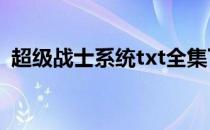 超级战士系统txt全集下载（超级战士系统）