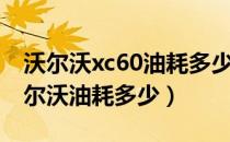 沃尔沃xc60油耗多少真实油耗多少（xc60沃尔沃油耗多少）