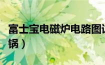 富士宝电磁炉电路图详解（富士宝电磁炉不检锅）