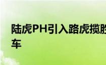 陆虎PH引入路虎揽胜运动版插电式混合动力车