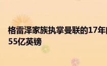 格雷泽家族执掌曼联的17年间曼联所需要支付的利息高达8.55亿英镑