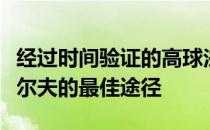 经过时间验证的高球法则会成为你今后打好高尔夫的最佳途径