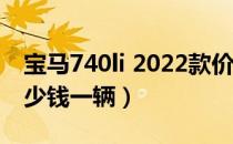 宝马740li 2022款价格多少钱（宝马745li多少钱一辆）