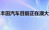 丰田汽车目前正在澳大利亚的道路上进行测试