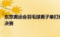 东京奥运会羽毛球男子单打结束第二场半决赛谌龙获胜闯入决赛