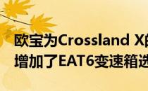 欧宝为Crossland X的Range-Topping引擎增加了EAT6变速箱选项