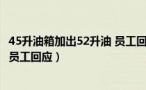 45升油箱加出52升油 员工回应编绳（45升油箱加出52升油 员工回应）