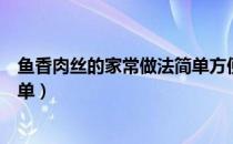 鱼香肉丝的家常做法简单方便视频（鱼香肉丝的家常做法简单）