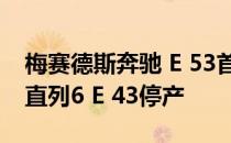 梅赛德斯奔驰 E 53首次亮相3.0L双涡轮增压直列6 E 43停产