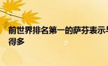 前世界排名第一的萨芬表示与现在相比过去网球运动要容易得多