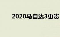 2020马自达3更贵 轿车上涨500美元