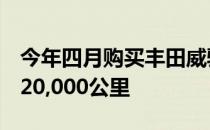 今年四月购买丰田威驰 您的PMS可免费获得20,000公里