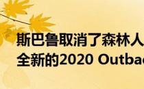 斯巴鲁取消了森林人的涡轮增压器 将其置于全新的2020 Outback