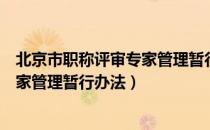 北京市职称评审专家管理暂行办法（关于北京市职称评审专家管理暂行办法）