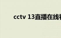 cctv 13直播在线看（cctv 12直播）