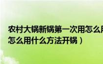 农村大锅新锅第一次用怎么用什么方法开锅（新锅第一次用怎么用什么方法开锅）