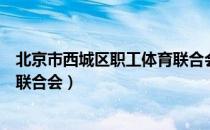 北京市西城区职工体育联合会（关于北京市西城区职工体育联合会）