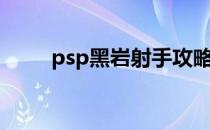 psp黑岩射手攻略（psp黑岩射手）