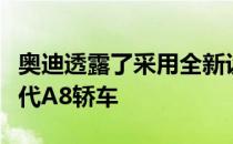 奥迪透露了采用全新设计和自动驾驶技术的现代A8轿车