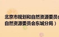 北京市规划和自然资源委员会东城分局（关于北京市规划和自然资源委员会东城分局）