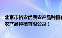 北京市裕农优质农产品种植有限公司（关于北京市裕农优质农产品种植有限公司）