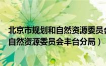 北京市规划和自然资源委员会丰台分局（关于北京市规划和自然资源委员会丰台分局）