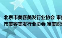 北京市美容美发行业协会 审美职业技能培训学校（关于北京市美容美发行业协会 审美职业技能培训学校）